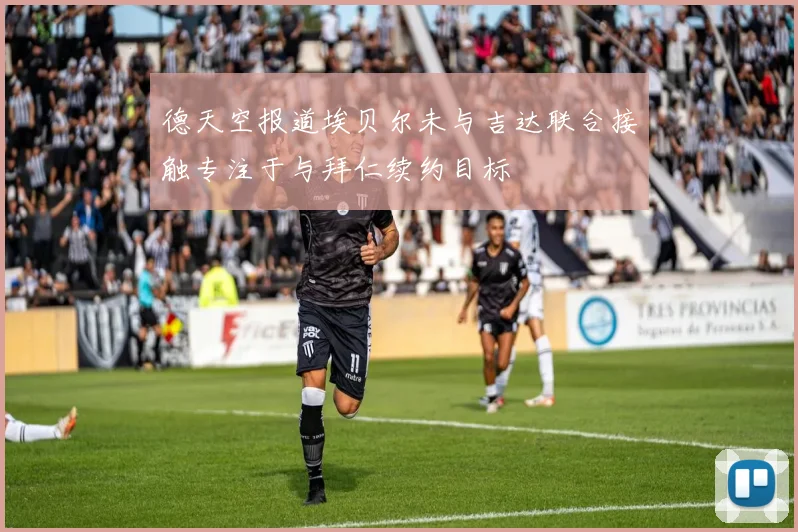 德天空报道埃贝尔未与吉达联合接触专注于与拜仁续约目标