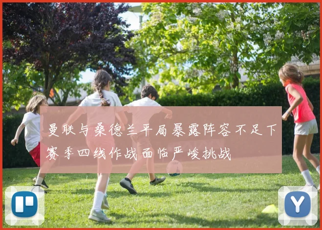 曼联与桑德兰平局暴露阵容不足下赛季四线作战面临严峻挑战