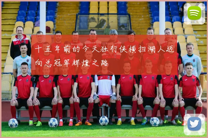 十五年前的今天独行侠横扫湖人迈向总冠军辉煌之路