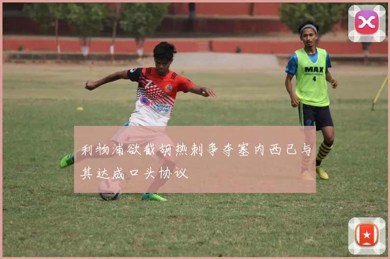 利物浦欲截胡热刺争夺塞内西已与其达成口头协议
