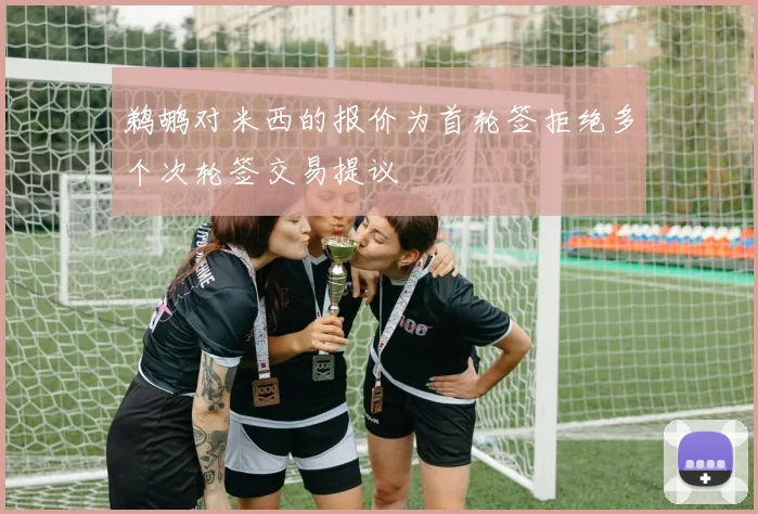 鹈鹕对米西的报价为首轮签拒绝多个次轮签交易提议