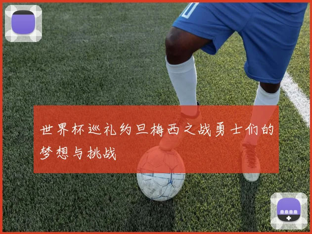 世界杯巡礼约旦梅西之战勇士们的梦想与挑战